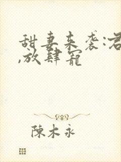 甜妻来袭:君少,放肆宠