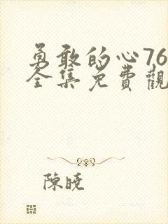 勇敢的心76集全集免费观看