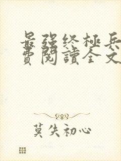 最强终极兵王免费阅读全文无弹窗