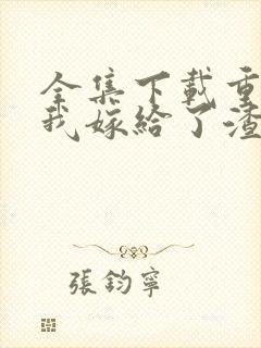 全集下载重生后我嫁给了渣男的死对头