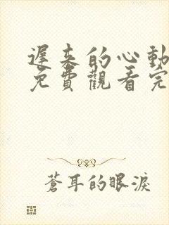 迟来的心动短剧免费观看完整版