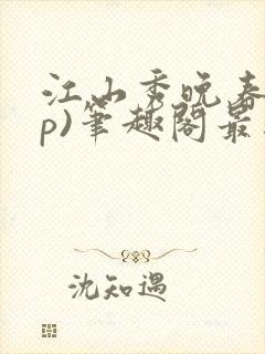 江山秀晚春(np)笔趣阁最新章节