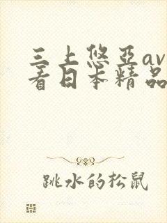 三上悠亚av观看日本精品