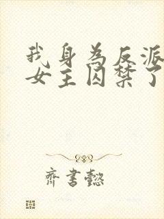 我身为反派却被女主囚禁了