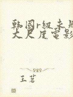 韩国r级未删减大尺度电影