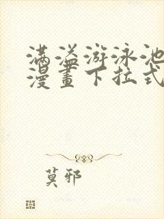 满溢游泳池免费漫画下拉式漫画资源