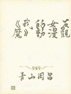 《我的女友是魅魔》动漫观看全集免费