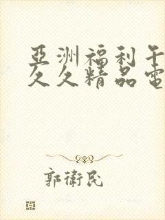 亚洲福利午夜久久久精品电影网