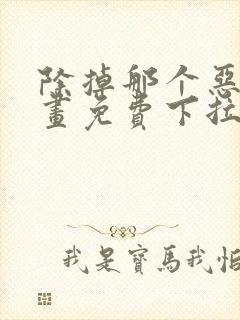 除掉那个恶女漫画免费下拉式漫画