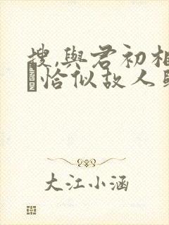 搜,与君初相识·恰似故人归