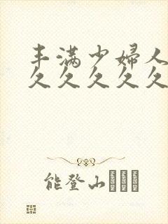 丰满少妇人妻久久久久久久久