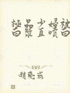 极品少妇被猛的白浆直喷白浆封面