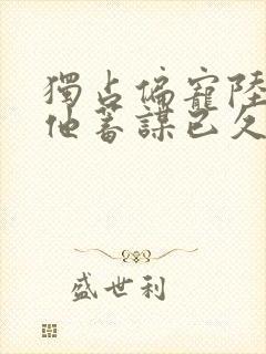 独占偏宠陆医生他蓄谋已久笔趣阁