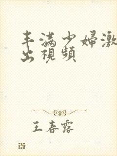 丰满少妇激情中出视频