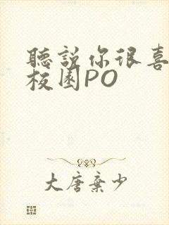 听说你很喜欢我校园PO