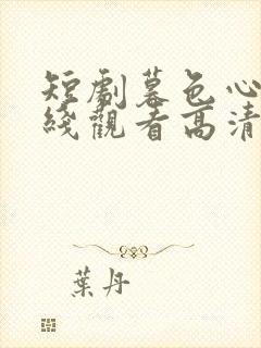 短剧暮色心迹在线观看高清