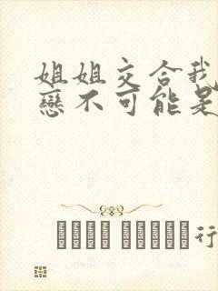 姐姐交合我的初恋不可能是亲姐姐动漫