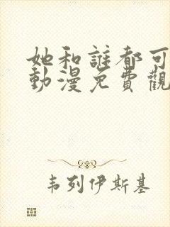 她和谁都可以做动漫免费观看第一季