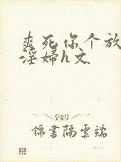 爽死你个放荡小淫妇h文