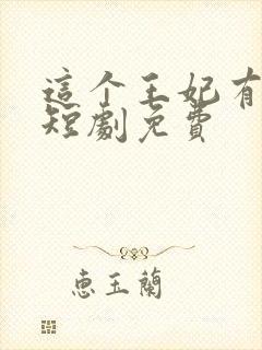 这个王妃有点野短剧免费