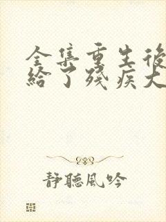 全集重生后我嫁给了残疾大佬