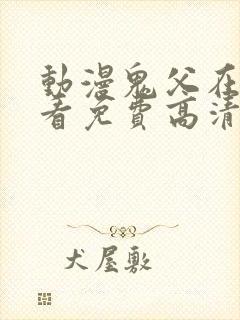 动漫鬼父在线观看免费高清全集