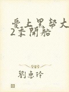 爱上黑帮大佬第2季开船