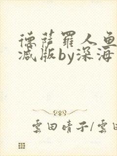德萨罗人鱼未删减版by深海先生