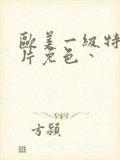 欧美一级特黄大片免色丶