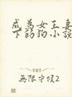 成为女王妻子脚下的狗小说免费阅读