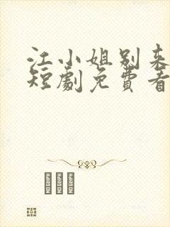 江小姐别来无恙短剧免费看