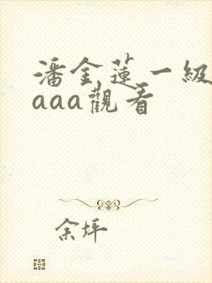 潘金莲一级淫片aaa观看