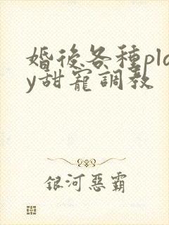 婚后各种play甜宠调教