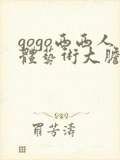 gogo西西人体艺术大胆