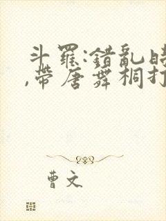 斗罗:错乱时空,带唐舞桐打唐三