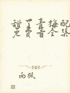 甜了青梅配竹马免费看全集