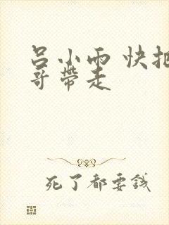 吕小雨 快把我哥带走