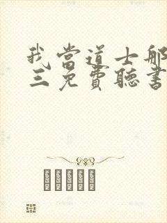 我当道士那些年三免费听书app