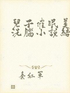 儿子催眠美母的洗脑小说结局