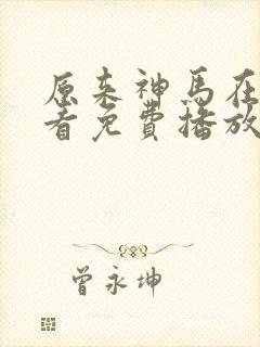 原来神马在线观看免费播放电视剧