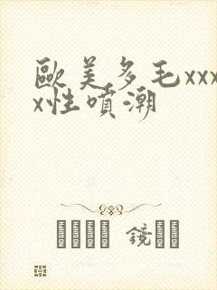 欧美多毛xxxx性喷潮