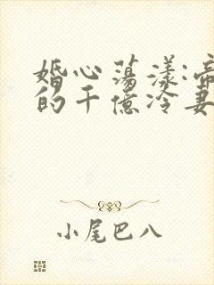 婚心荡漾:帝少的千亿冷妻