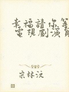 幸福请你等等我 电视剧演员表