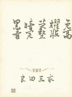 黑暗荣耀免费观看完整版高清