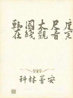 韩国大尺度电影在线观看完整版电影