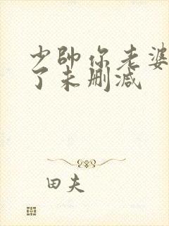 少帅你老婆又跑了未删减