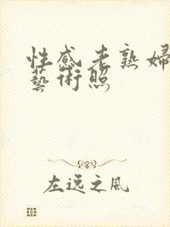 性感老熟妇裸体艺术照