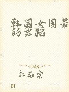 韩国女团最劲爆的舞蹈