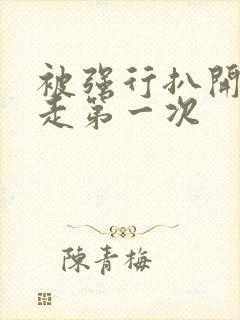 被强行扒开腿夺走第一次