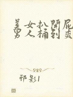 美女扒开屁眼让男人桶到爽视频